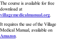 The course is available for free download at villagemedicalmanual.org. 
It requires the use of the Village Medical Manual, available on Amazon. 