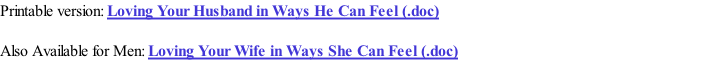 Printable version: Loving Your Husband in Ways He Can Feel (.doc)   Also Available for Men: Loving Your Wife in Ways She Can Feel (.doc)